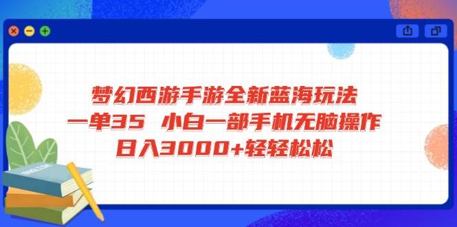 （14594期）梦幻西游手游全新蓝海玩法 一单35 小白一部手机无脑操作 日入3000+轻轻…-轻金阁