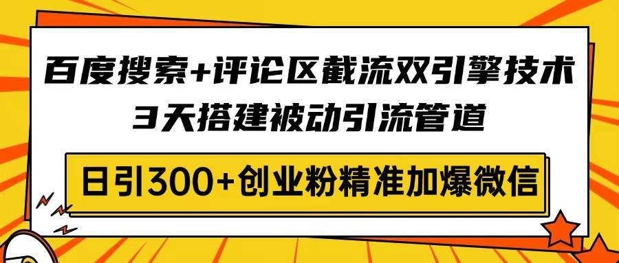 （14589期）百度搜索+评论区截流双引擎技术，3天搭建被动引流管道，日引300+创业粉…-轻金阁