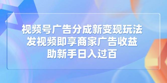 （14588期）视频号广告分成新变现玩法：发视频即享商家广告收益，助新手日入过百-轻金阁
