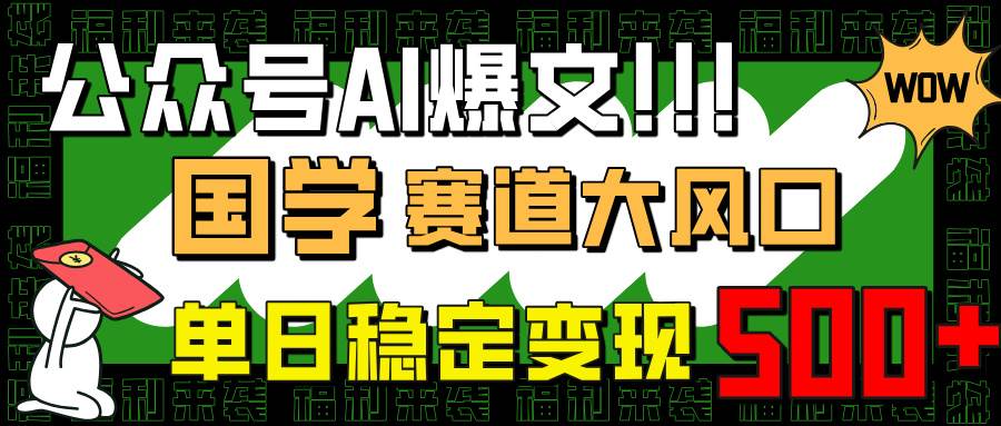 （14586期）公众号AI爆文，国学赛道大风口，小白轻松上手，单日稳定变现500+-轻金阁