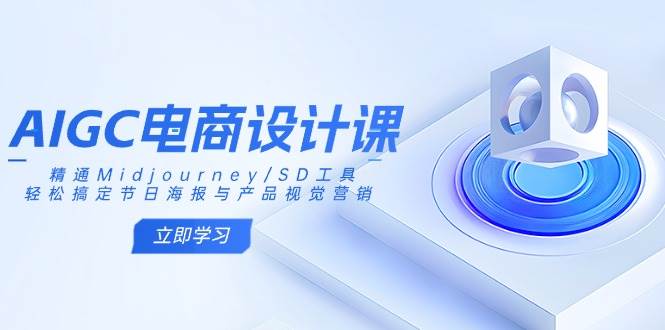 （14577期）AIGC电商设计课：精通Midjourney/SD工具，轻松搞定节日海报与产品视觉营销-轻金阁