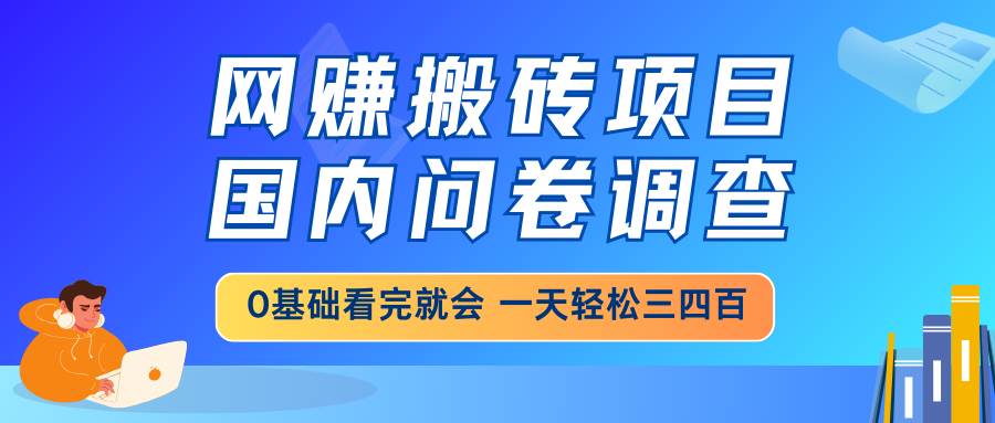 （14578期）网赚搬砖项目，国内问卷调查，0基础看完就会 一天轻松三四百，靠谱副业…-轻金阁