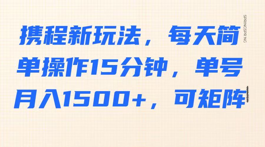 携程新玩法，每天简单操作15分钟，单号月入1500+，可矩阵-轻金阁