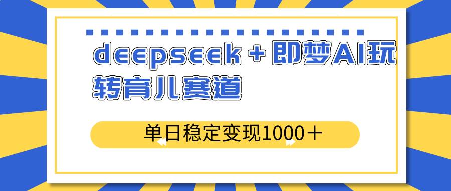 （14553期）deepseek＋即梦AI玩转育儿赛道，单日稳定变现1000＋育儿赛道-轻金阁