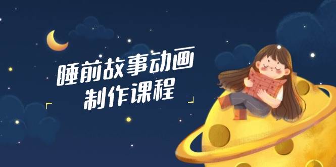（14546期）睡前故事动画制作课程，涵盖AI文案、配音、视频剪辑等，实现百分百原创-轻金阁
