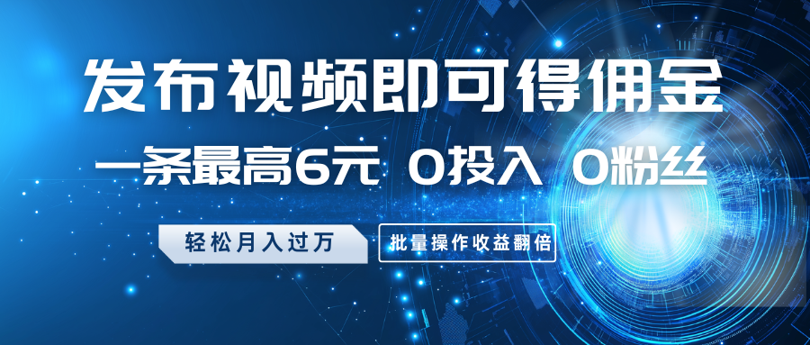 发布视频即可得佣金，一条最高6元，0投入0粉丝，月入过万，批量操作收益翻倍-轻金阁