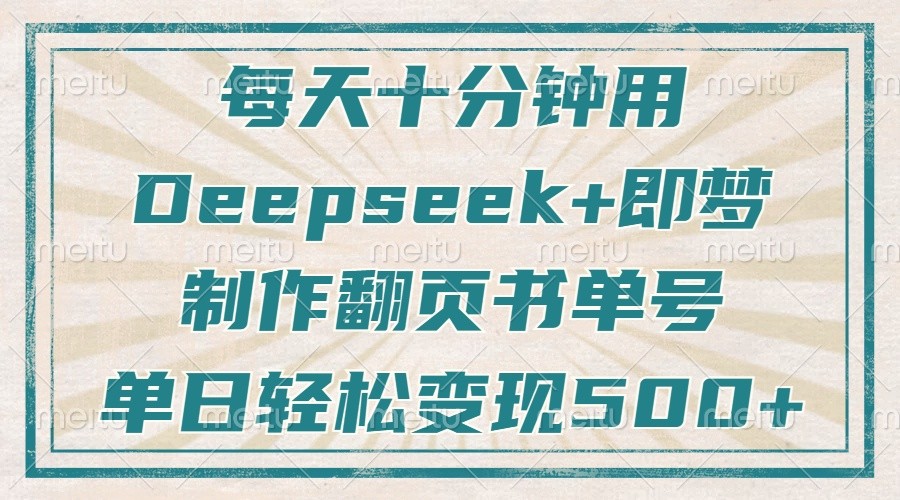 每天十分钟，用Deepseek+即梦，制作翻页书单号，疯狂涨粉，单日轻松变现500+-轻金阁