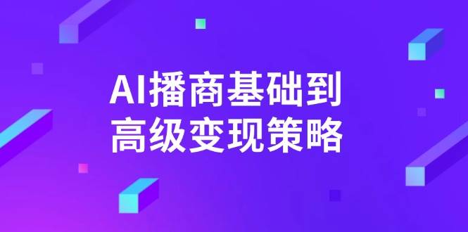 （14512期）AI-播商基础到高级变现策略。通过详细拆解和讲解，实现商业变现。-轻金阁