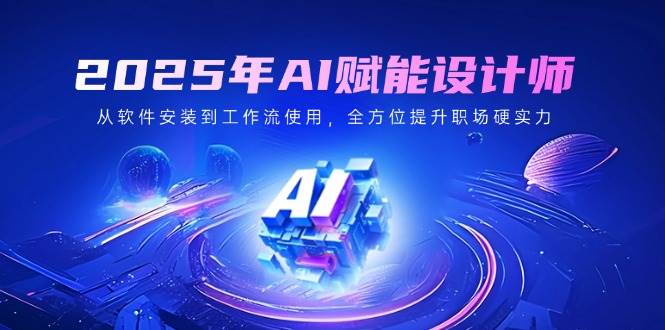 （14488期）2025年AI赋能设计师：从软件安装到工作流使用，全方位提升职场硬实力-轻金阁