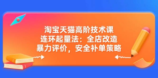 （14469期）淘宝天猫高阶技术课：连环起量法：全店改造，暴力评价，安全补单策略-轻金阁