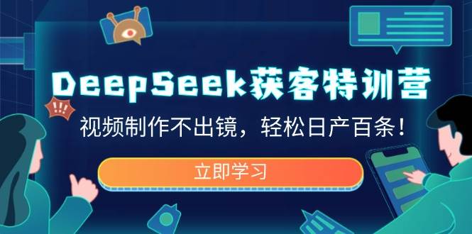 （14461期）DeepSeek获客特训营，视频制作不出镜，轻松日产百条！-轻金阁