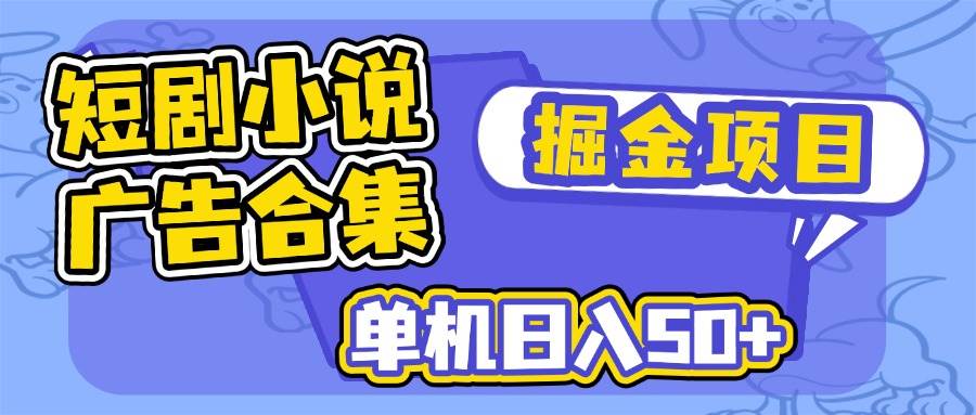 （14456期）短剧小说合集广告掘金项目，单机日入50+-轻金阁