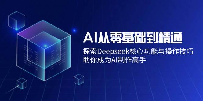 （14443期）AI从零基础到精通：探索Deepseek核心功能与操作技巧，助你成为AI制作高手-轻金阁