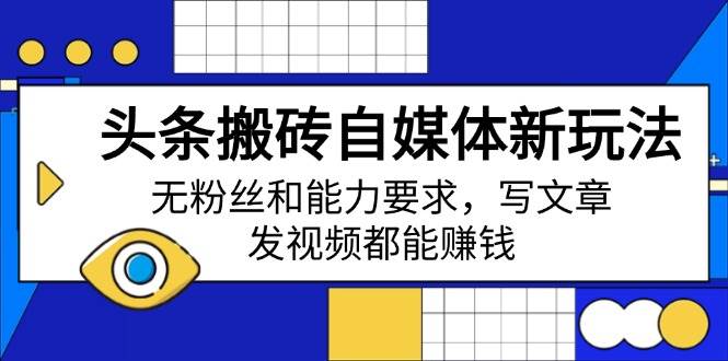 （14442期）头条搬砖自媒体新玩法，无粉丝和能力要求，写文章、发视频都能赚钱-轻金阁