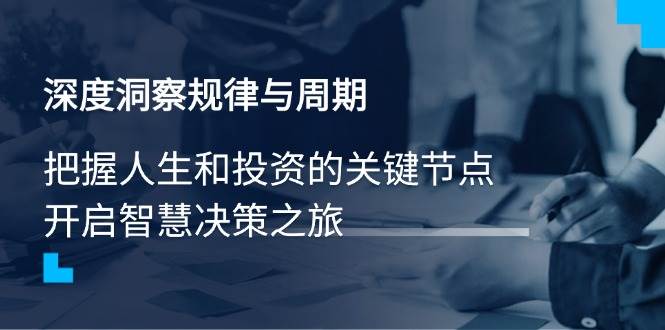 （14437期）深度洞察规律与周期，把握人生和投资的关键节点，开启智慧决策之旅-轻金阁