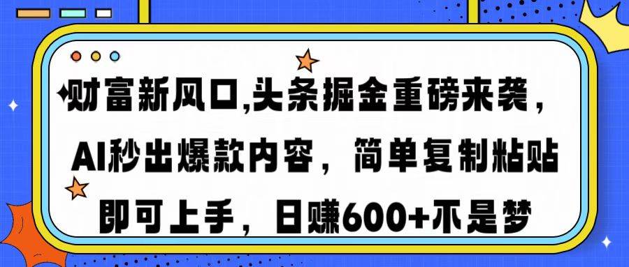 （14434期）财富新风口,头条掘金重磅来袭AI秒出爆款内容简单复制粘贴即可上手，日…-轻金阁