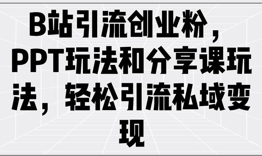 （14422期）B站引流创业粉，PPT玩法和分享课玩法，轻松引流私域变现-轻金阁