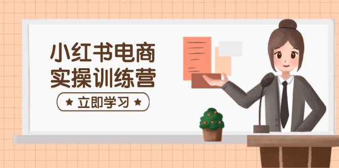 （14409期）小红书电商实操训练营：涵盖开店、选品、笔记制作等，助你快速上手-轻金阁