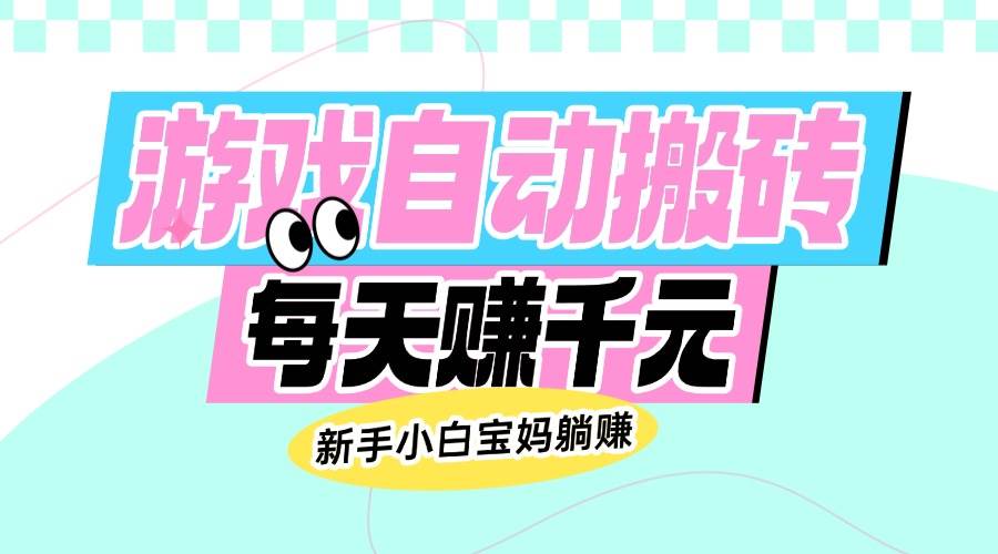 （14402期）老款游戏自动搬砖，每天赚千元，新手小白宝妈躺赚-轻金阁