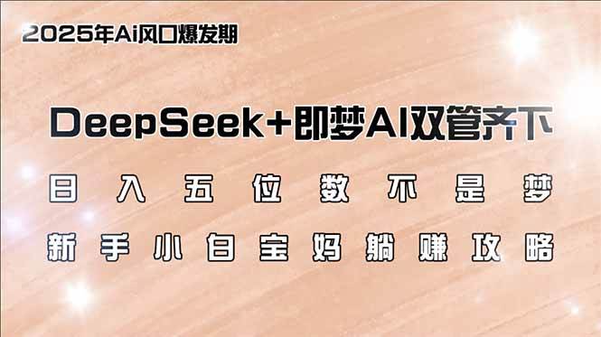 （14396期）日入五位数不是梦，DeepSeek+即梦AI双管齐下，新手小白宝妈躺赚攻略-轻金阁