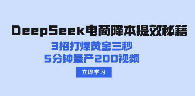 （14380期）DeepSeek电商降本提效秘籍：3招打爆黄金三秒，5分钟量产200视频-轻金阁