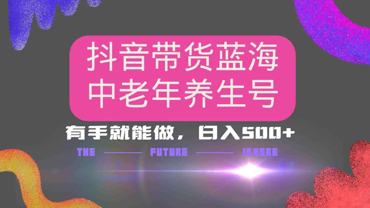（14362期）抖音带货冷门赛道，用AI做中老年养生号，可矩阵放大，小白也能月入30000+-轻金阁