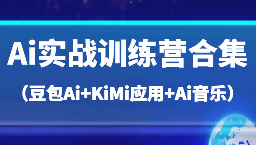 Ai实战训练营合集（豆包Ai+KiMi应用+Ai音乐），帮助你高效完成日常工作与创作-轻金阁