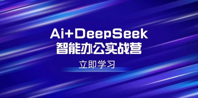 （14291期）Ai+DeepSeek智能办公实战营：解锁AI写作、设计、PPT等高薪技能-轻金阁