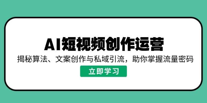 （14287期）AI短视频创作运营，揭秘算法、文案创作与私域引流，助你掌握流量密码-轻金阁