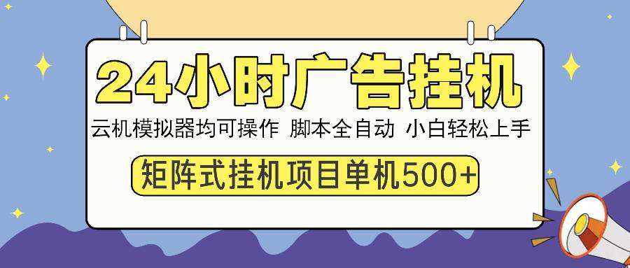 （14273期）24小时广告挂机  单机收益500+ 矩阵式操作，设备越多收益越大，小白轻…-轻金阁