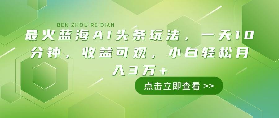 （14272期）最火蓝海AI头条玩法，一天10分钟，收益可观，小白轻松月入3万+-轻金阁