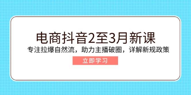 （14268期）电商抖音2至3月新课：专注拉爆自然流，助力主播破圈，详解新规政策-轻金阁