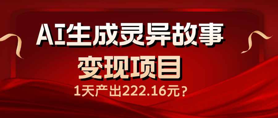 （14261期）AI生成灵异故事变现项目，1天产出222.16元-轻金阁