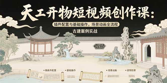 （15418期）天工开物短视频创作课：插件配置与基础操作，场景动画全流程 古建案例实战-轻金阁