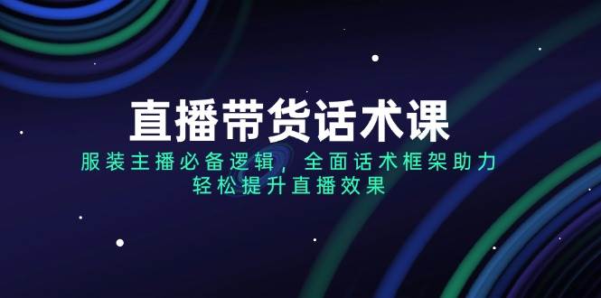 （14231期）直播带货话术课，服装主播必备逻辑，全面话术框架助力，轻松提升直播效果-轻金阁