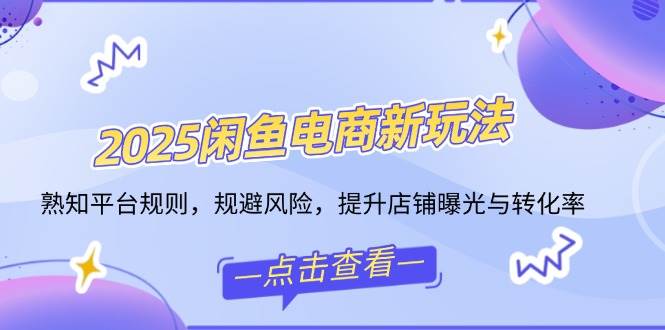 （14232期）2025闲鱼电商新玩法，熟知平台规则，规避风险，提升店铺曝光与转化率-轻金阁
