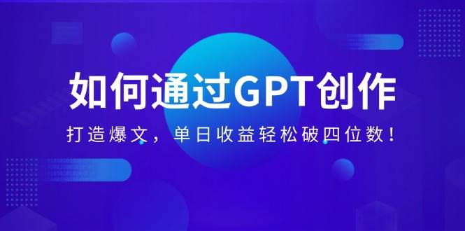 （14228期）如何通过GPT创作，打造爆文，单日收益轻松破四位数！-轻金阁