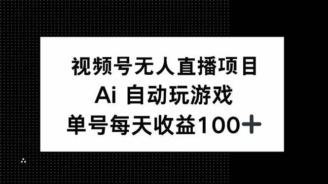 （14227期）视频号无人直播项目，AI自动玩游戏，每天收益150+-轻金阁