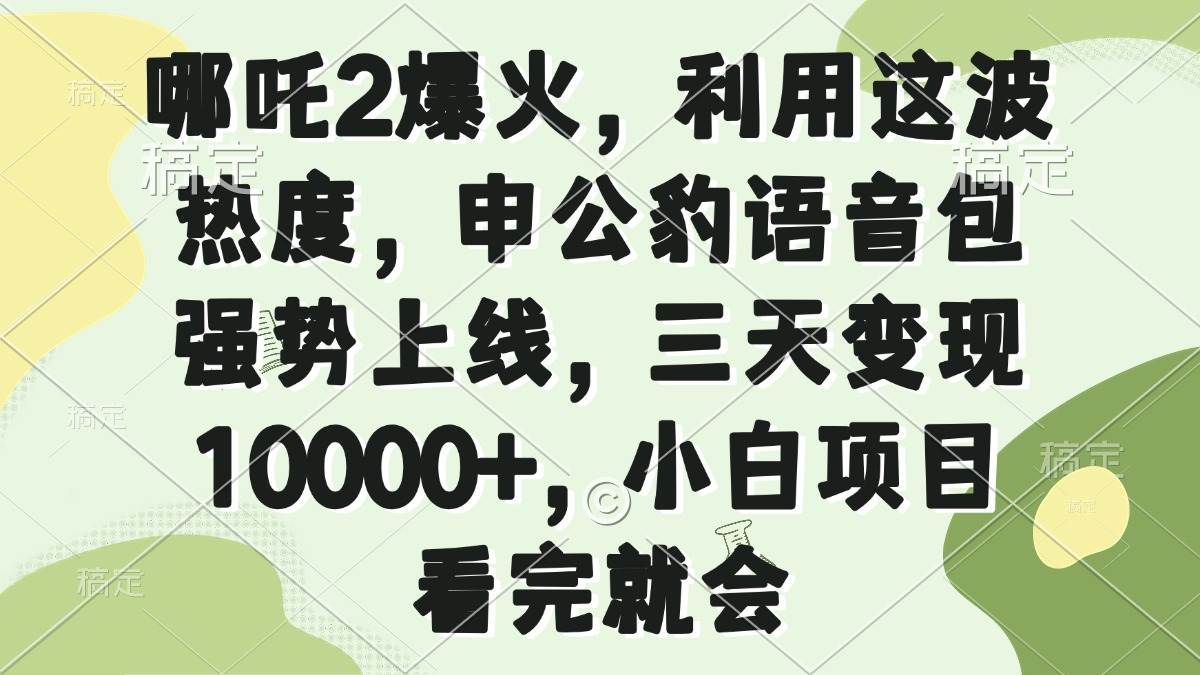 （14223期）哪吒2爆火，利用这波热度，申公豹语音包强势上线，三天变现10000+，小…-轻金阁