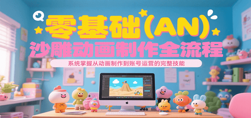 零基础（AN）沙雕动画制作全流程，系统掌握从动画制作到账号运营的完整技能-轻金阁
