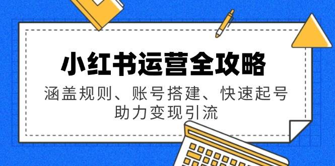（14196期）小红书运营全攻略：涵盖规则、账号搭建、快速起号，助力变现引流-轻金阁