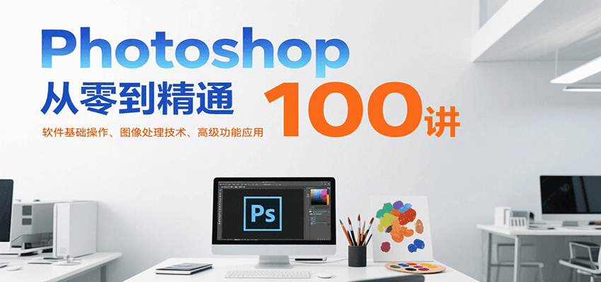 Photoshop从零到精通100讲：软件基础操作、图像处理技术、高级功能应用-轻金阁