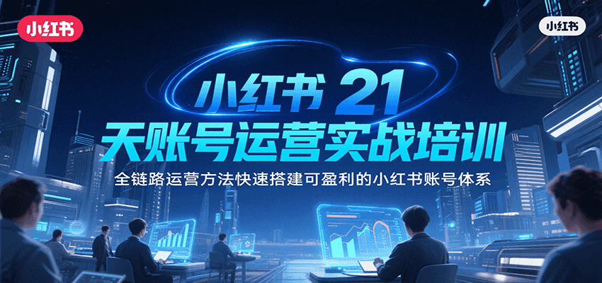 小红书21天账号运营实战培训，全链路运营方法快速搭建可盈利的小红书账号体系-轻金阁