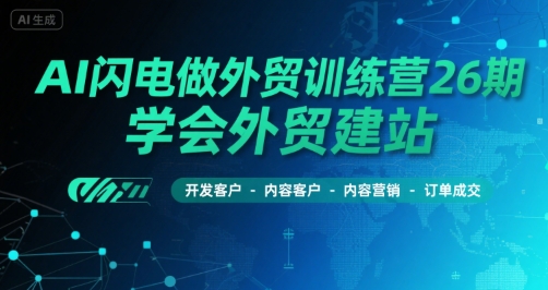 AI闪电做外贸训练营26期，学会外贸建站-开发客户-内容营销-订单成交-轻金阁