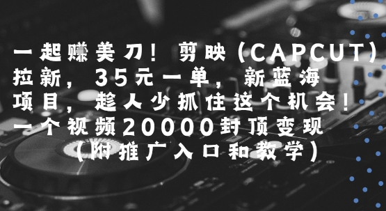 一起挣美刀!剪映(CAPCUT)拉新，35米一单，新蓝海项目，一个视频2w封顶变现(附推广入口和教学)-轻金阁