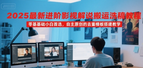 2025最新进阶影视解说搬运洗稿教程，零基础小白首选，自主原创的去重模板搭建教学-轻金阁