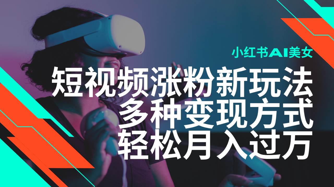 （14170期）最新风口蓝海项目，小红书AI美女短视频涨粉玩法，多种变现方式轻松月入…-轻金阁