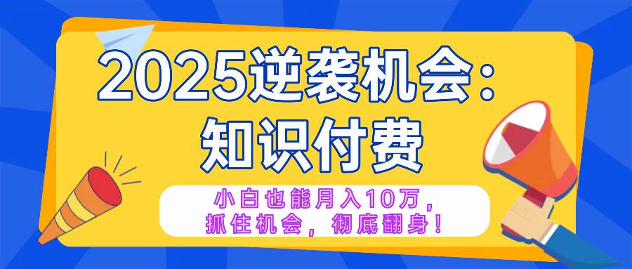 （14166期）2025逆袭项目——知识付费，小白也能月入10万年入百万，抓住机会彻底翻…-轻金阁