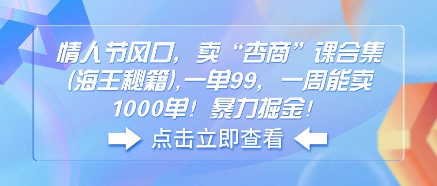 （14158期）情人节风口，卖“杏商”课合集(海王秘籍),一单99，一周能卖1000单！暴…-轻金阁
