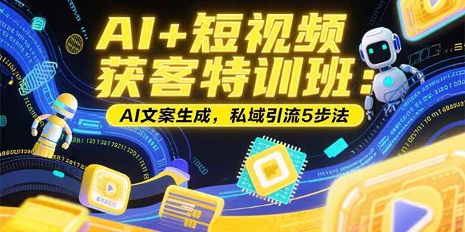 （15441期）AI+短视频获客特训班：账号定位技巧，AI文案生成，私域引流5步法-轻金阁